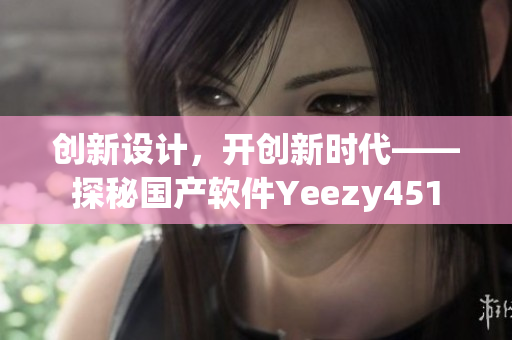 創(chuàng)新設(shè)計(jì)，開創(chuàng)新時(shí)代——探秘國(guó)產(chǎn)軟件Yeezy451