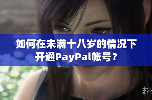 如何在未滿十八歲的情況下開通PayPal帳號？