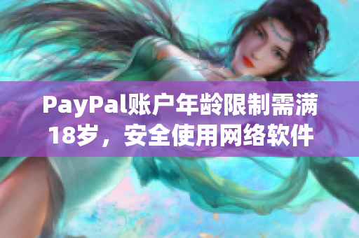 PayPal賬戶年齡限制需滿18歲，安全使用網(wǎng)絡軟件