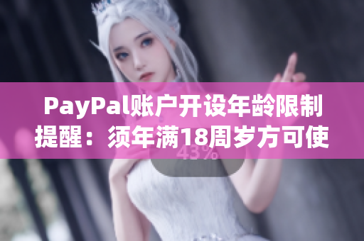 PayPal賬戶開(kāi)設(shè)年齡限制提醒：須年滿18周歲方可使用