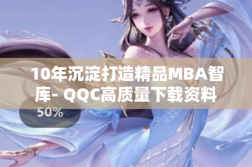 10年沉淀打造精品MBA智庫- QQC高質(zhì)量下載資料