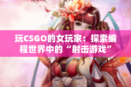 玩CSGO的女玩家：探索編程世界中的“射擊游戲”