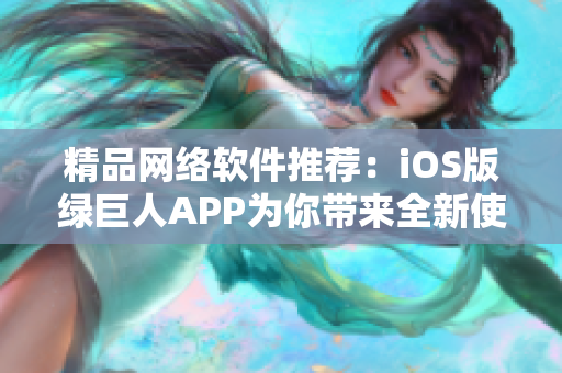 精品網(wǎng)絡(luò)軟件推薦：iOS版綠巨人APP為你帶來全新使用體驗(yàn)