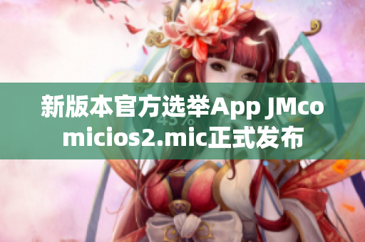 新版本官方選舉App JMcomicios2.mic正式發(fā)布