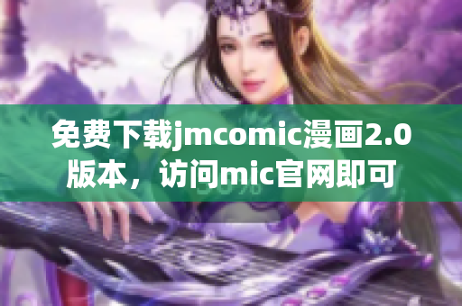 免費下載jmcomic漫畫2.0版本，訪問mic官網(wǎng)即可