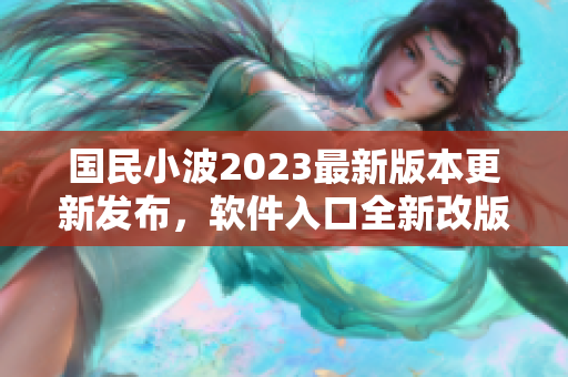 國民小波2023最新版本更新發(fā)布，軟件入口全新改版震撼上線