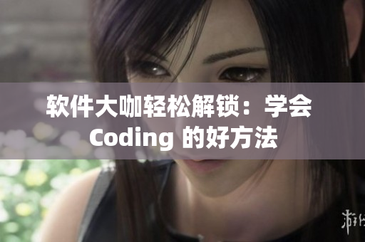 軟件大咖輕松解鎖：學(xué)會(huì) Coding 的好方法