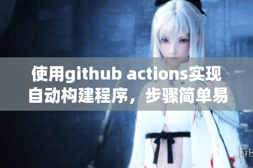 使用github actions實(shí)現(xiàn)自動(dòng)構(gòu)建程序，步驟簡單易懂