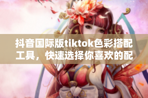 抖音國(guó)際版tiktok色彩搭配工具，快速選擇你喜歡的配色方案