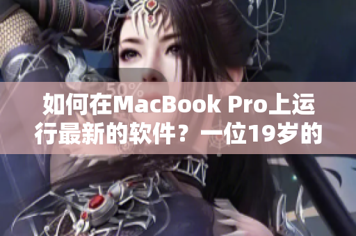 如何在MacBook Pro上運行最新的軟件？一位19歲的技術(shù)專家分享經(jīng)驗