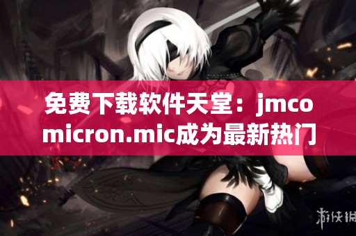 免費(fèi)下載軟件天堂：jmcomicron.mic成為最新熱門網(wǎng)站！