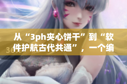 從“3ph夾心餅干”到“軟件護(hù)航古代共通”，一個編輯的思考?xì)v程。