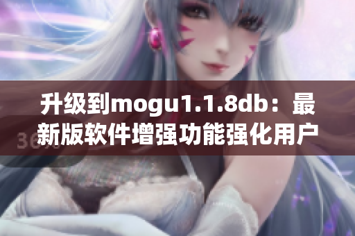 升級(jí)到mogu1.1.8db：最新版軟件增強(qiáng)功能強(qiáng)化用戶體驗(yàn)