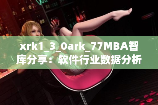 xrk1_3_0ark_77MBA智庫分享：軟件行業(yè)數(shù)據(jù)分析與趨勢解讀