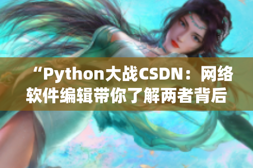 “Python大戰(zhàn)CSDN：網(wǎng)絡軟件編輯帶你了解兩者背后的爭斗”