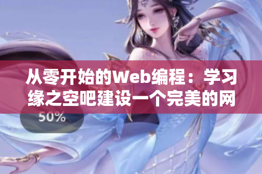 從零開始的Web編程：學(xué)習(xí)緣之空吧建設(shè)一個完美的網(wǎng)絡(luò)應(yīng)用程序