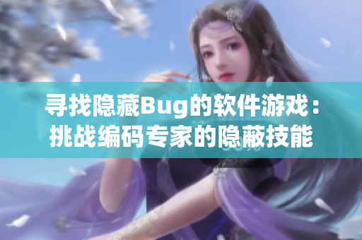 尋找隱藏Bug的軟件游戲：挑戰(zhàn)編碼專家的隱蔽技能