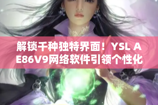 解鎖千種獨(dú)特界面！YSL AE86V9網(wǎng)絡(luò)軟件引領(lǐng)個性化選擇新潮流