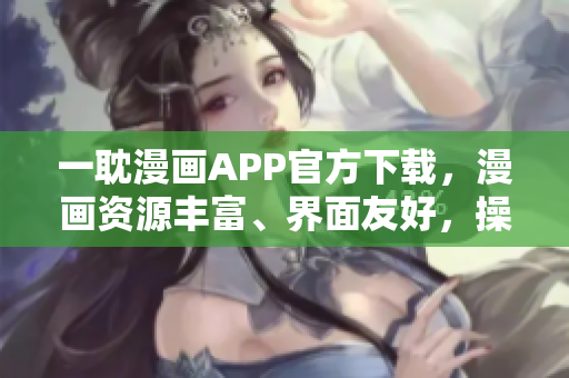 一耽漫畫APP官方下載，漫畫資源豐富、界面友好，操作簡便