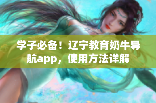 學(xué)子必備！遼寧教育奶牛導(dǎo)航app，使用方法詳解