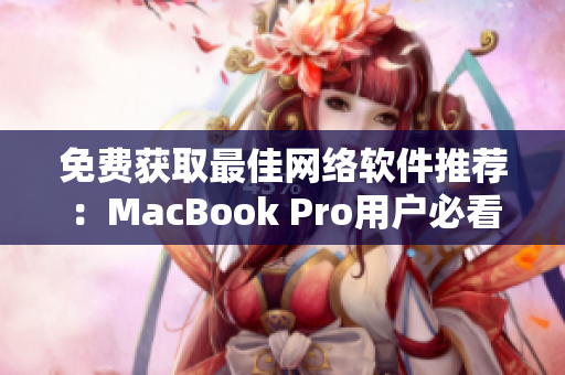 免費(fèi)獲取最佳網(wǎng)絡(luò)軟件推薦：MacBook Pro用戶必看的網(wǎng)站