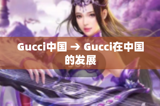 Gucci中國 → Gucci在中國的發(fā)展