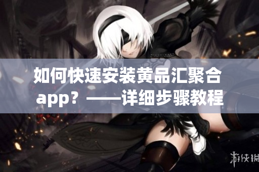 如何快速安裝黃品匯聚合 app？——詳細(xì)步驟教程