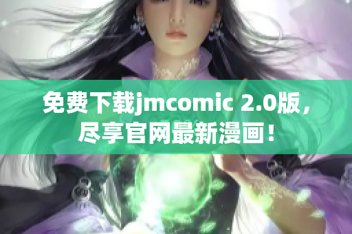 免費(fèi)下載jmcomic 2.0版，盡享官網(wǎng)最新漫畫！