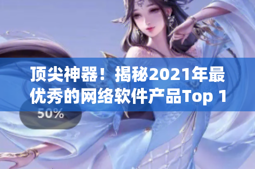 頂尖神器！揭秘2021年最優(yōu)秀的網(wǎng)絡(luò)軟件產(chǎn)品Top 10