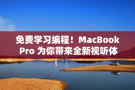 免費(fèi)學(xué)習(xí)編程！MacBook Pro 為你帶來全新視聽體驗(yàn)！