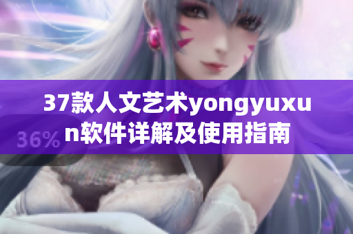 37款人文藝術(shù)yongyuxun軟件詳解及使用指南