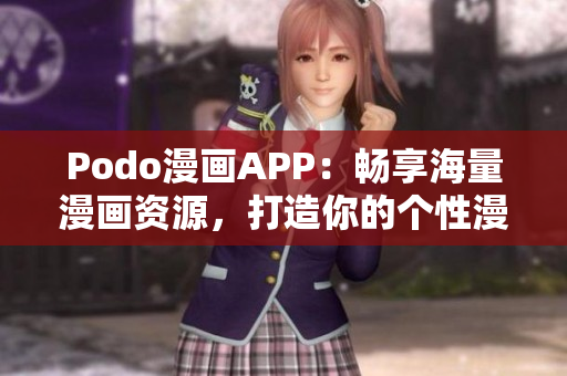 Podo漫畫APP：暢享海量漫畫資源，打造你的個性漫畫世界