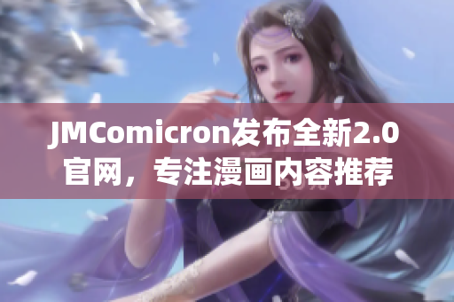 JMComicron發(fā)布全新2.0官網(wǎng)，專注漫畫內(nèi)容推薦