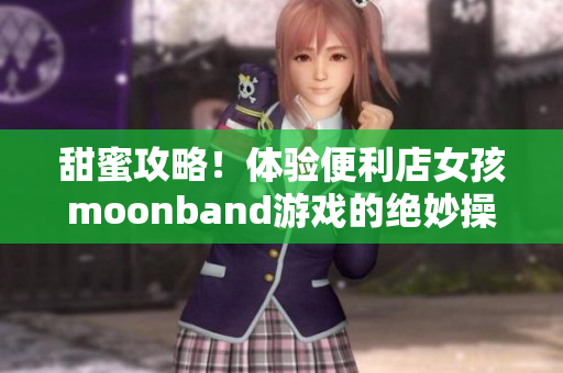 甜蜜攻略！體驗便利店女孩moonband游戲的絕妙操作