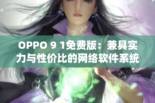 OPPO 9 1免費版：兼具實力與性價比的網(wǎng)絡(luò)軟件系統(tǒng)！