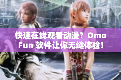 快速在線觀看動漫？OmoFun 軟件讓你無縫體驗！