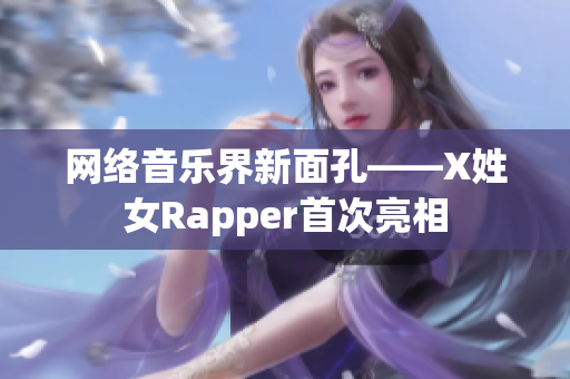 網(wǎng)絡(luò)音樂界新面孔——X姓女Rapper首次亮相