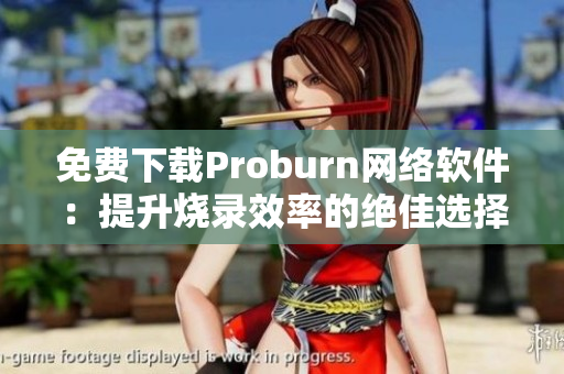 免費下載Proburn網(wǎng)絡(luò)軟件：提升燒錄效率的絕佳選擇