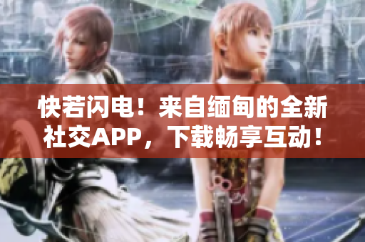 快若閃電！來自緬甸的全新社交APP，下載暢享互動！