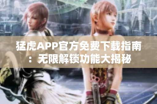 猛虎APP官方免費(fèi)下載指南：無(wú)限解鎖功能大揭秘