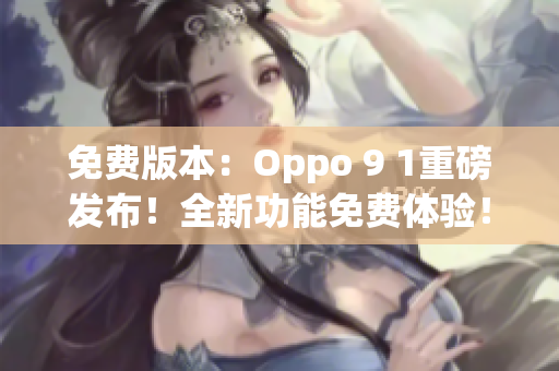 免費(fèi)版本：Oppo 9 1重磅發(fā)布！全新功能免費(fèi)體驗(yàn)！