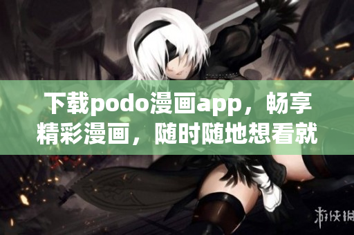 下載podo漫畫(huà)app，暢享精彩漫畫(huà)，隨時(shí)隨地想看就看！