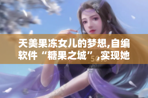 天美果凍女兒的夢(mèng)想,自編軟件“糖果之城”,實(shí)現(xiàn)她的軟件之夢(mèng)