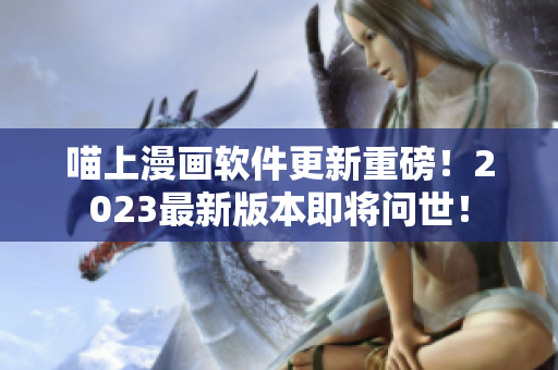 喵上漫畫軟件更新重磅！2023最新版本即將問世！