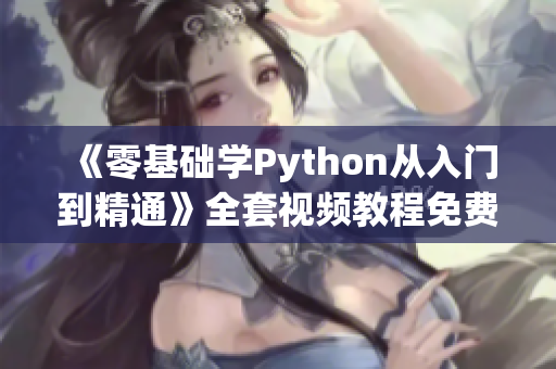 《零基礎(chǔ)學(xué)Python從入門到精通》全套視頻教程免費(fèi)獲取！