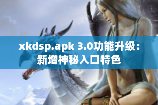 xkdsp.apk 3.0功能升級：新增神秘入口特色