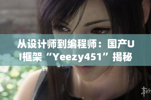 從設計師到編程師：國產UI框架“Yeezy451”揭秘