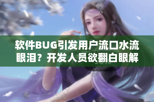 軟件BUG引發(fā)用戶流口水流眼淚？開發(fā)人員欲翻白眼解決問題