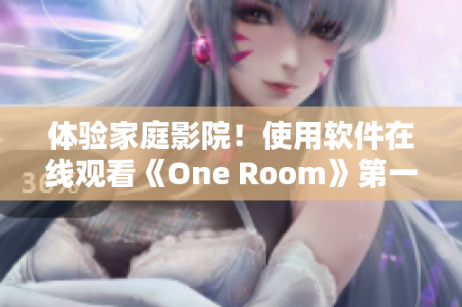 體驗家庭影院！使用軟件在線觀看《One Room》第一季動漫