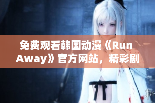 免費(fèi)觀看韓國動(dòng)漫《Run Away》官方網(wǎng)站，精彩劇情盡在眼前